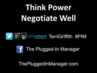 Think Power
Negotiate Well
           TerriGriffith #PIM

  The Plugged-In Manager


ThePluggedInManager.com
 