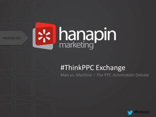 #thinkppc
#ThinkPPC Exchange
Man vs. Machine – The PPC Automation Debate
HOSTED BY:
 