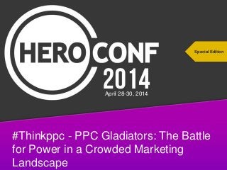#thinkppc
#Thinkppc - PPC Gladiators: The Battle
for Power in a Crowded Marketing
Landscape
Special Edition
April 28-30, 2014
 
