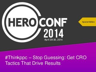 #thinkppc
#Thinkppc – Stop Guessing: Get CRO
Tactics That Drive Results
Special Edition
April 28-30, 2014
 
