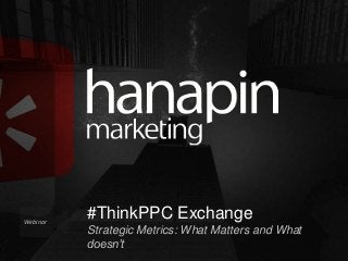 Webinar

#ThinkPPC Exchange
Strategic Metrics: What Matters and What
doesn’t
#thinkppc

 