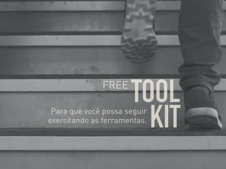 TOOL
KIT
FREE
Para que você possa seguir
exercitando as ferramentas.
 
