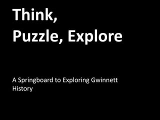 Think,
Puzzle, Explore
A Springboard to Exploring Gwinnett
History
 