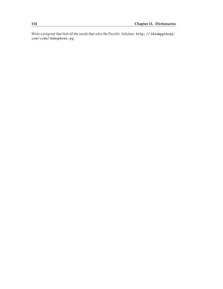 114 Chapter 11. Dictionaries
Write a program that lists all the words that solve the Puzzler. Solution: http: // thinkpython2.
com/ code/ homophone. py .
 