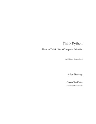 Think Python
How to Think Like a Computer Scientist
2nd Edition, Version 2.4.0
Allen Downey
Green Tea Press
Needham, Massachusetts
 