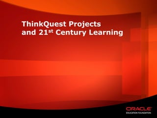 ThinkQuest Projects
and 21st Century Learning
 