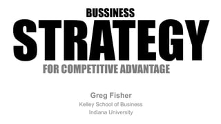 Greg Fisher
Kelley School of Business
Indiana University
STRATEGY
BUSINESS
FOR COMPETITIVE ADVANTAGE
 