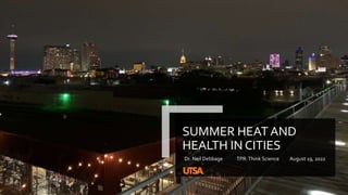 SUMMER HEAT AND
HEALTH IN CITIES
Dr. Neil Debbage TPR:Think Science August 19, 2022
 