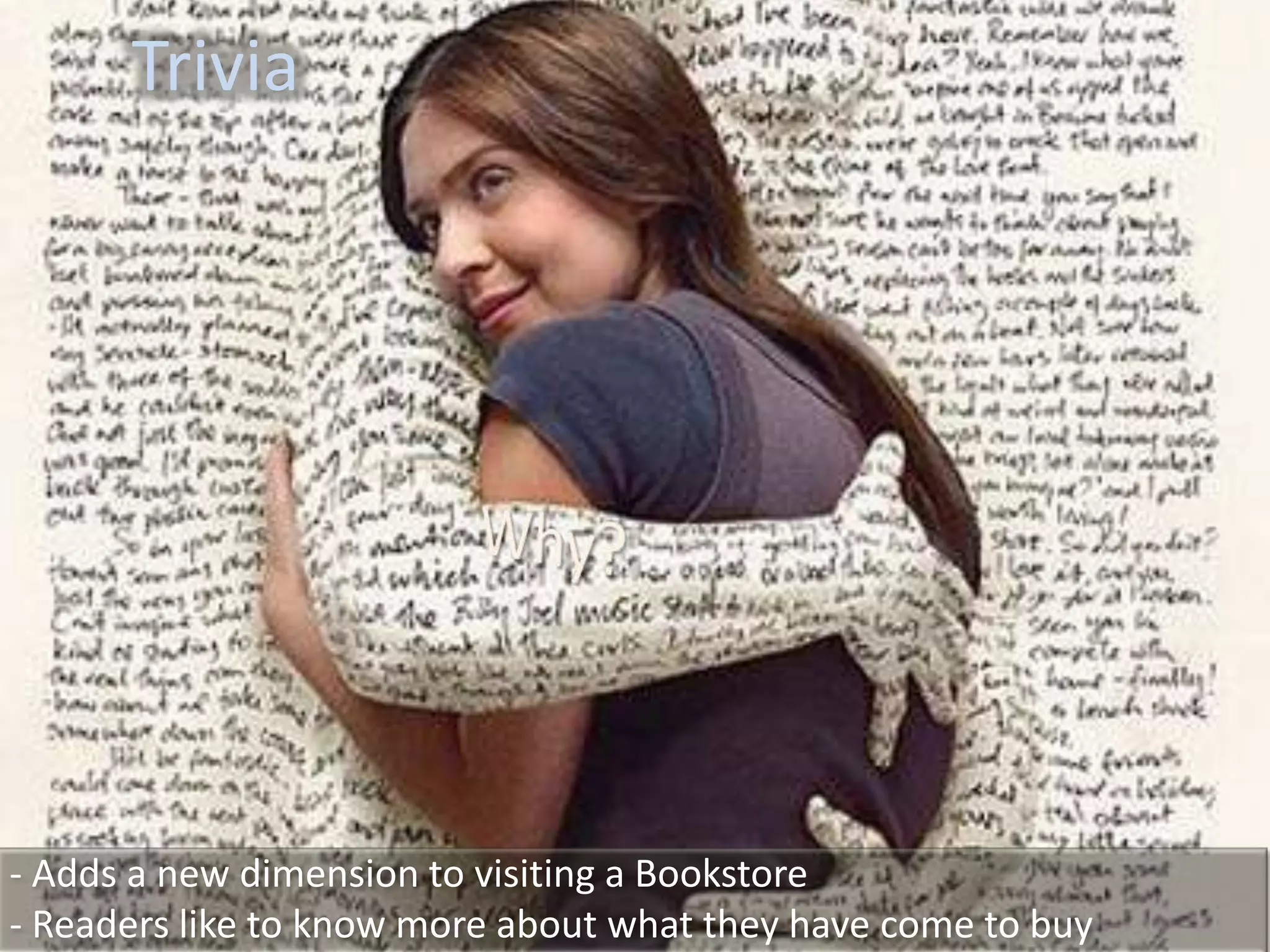 Trivia




- Adds a new dimension to visiting a Bookstore
- Readers like to know more about what they have come to buy
 