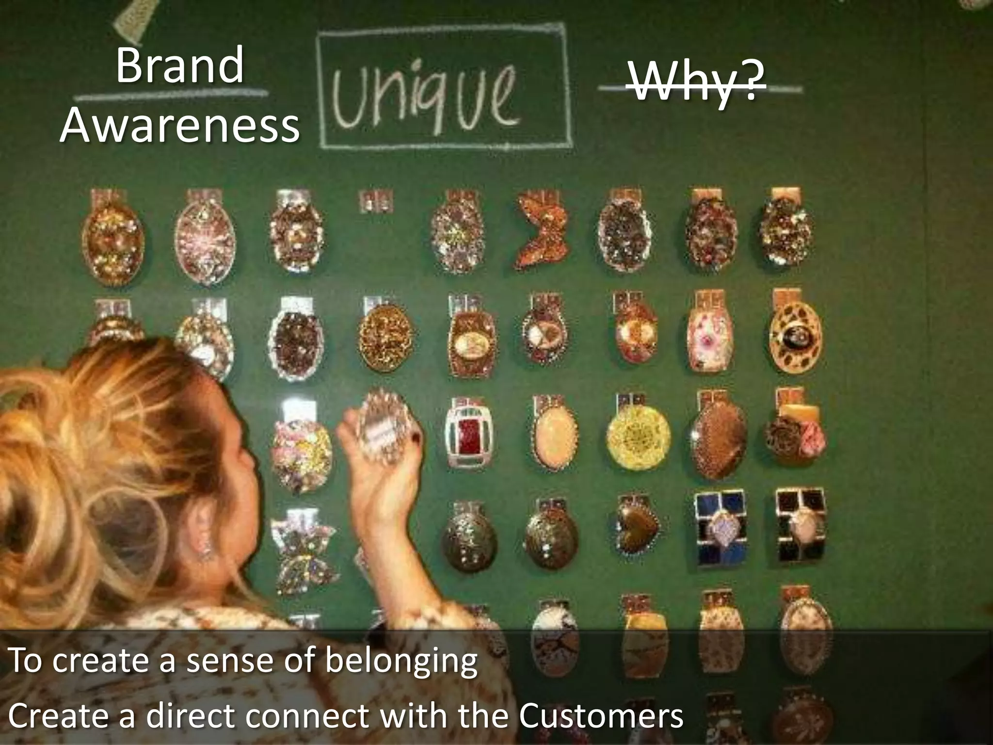 Brand                            Why?
   Awareness




To create a sense of belonging
Create a direct connect with the Customers
 