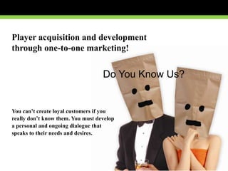 Player acquisition and development<br />through one-to-one marketing!<br />You can’t create loyal customers if you<br />re...