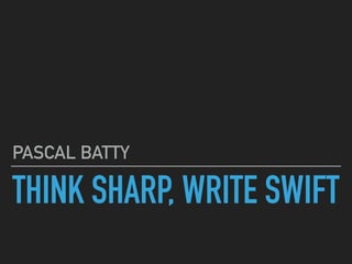 THINK SHARP, WRITE SWIFT
PASCAL BATTY
 