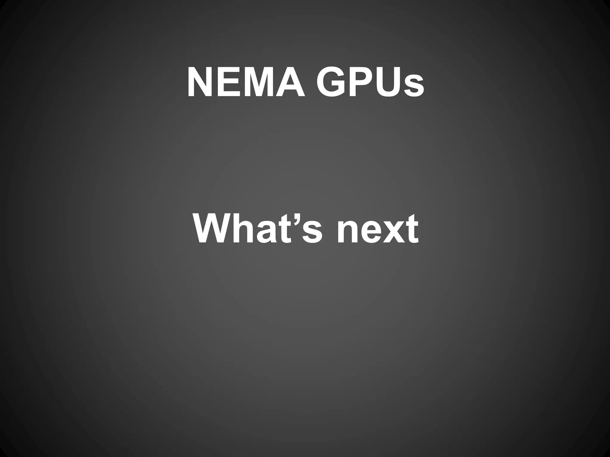 NEMA GPUs
What’s next
 