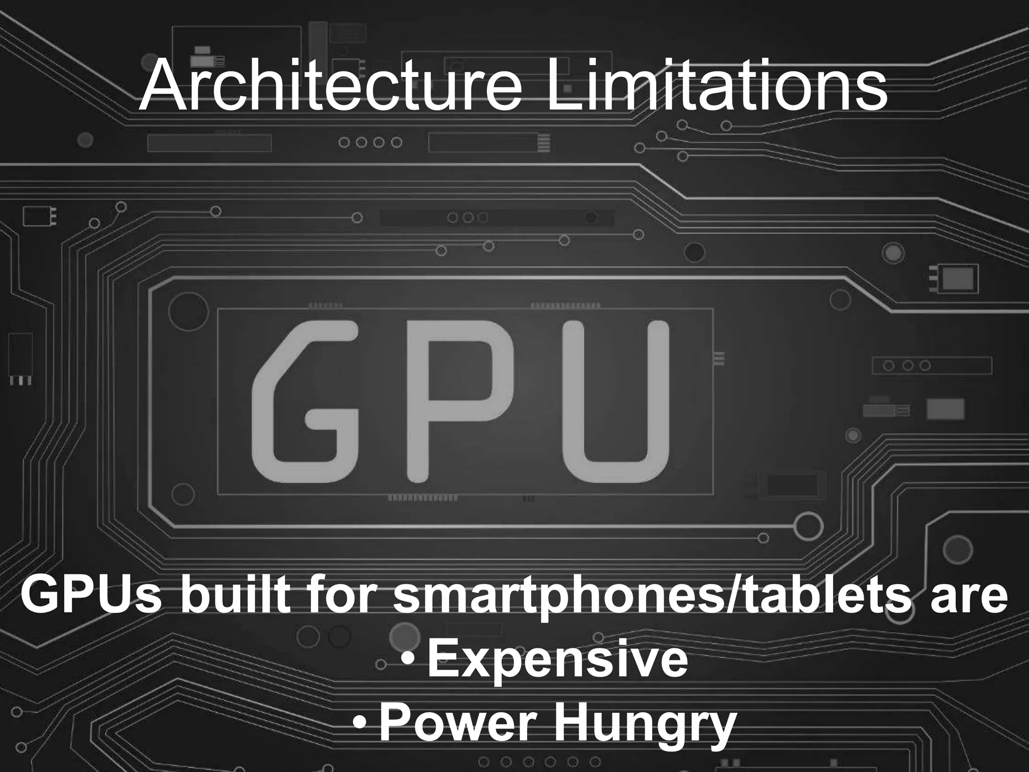 Architecture Limitations
GPUs built for smartphones/tablets are
• Expensive
• Power Hungry
 