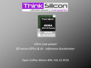 Open Coffee Athens #94, Feb 23 2018
Ultra Low-power
3D micro-GPUs & AI - Inference Accelerator
 