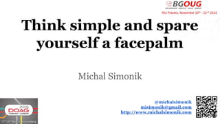 Think simple and spare
yourself a facepalm
Michal Simonik
@michalsimonik
misimonik@gmail.com
http://www.michalsimonik.com
 