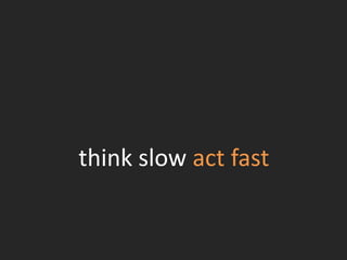 think slow act fast
 