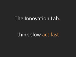 The Innovation Lab.
think slow act fast