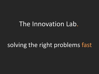 The Innovation Lab.
solving the right problems fast