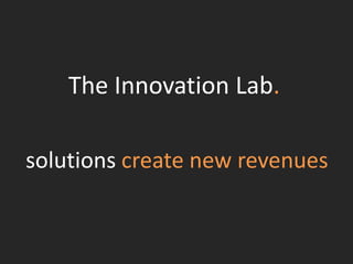 The Innovation Lab.
solutions create new revenues