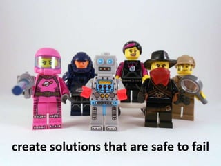 create solutions that are safe to fail
