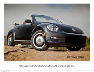 Volkswagen and millenials changing the world, one Beetle at a time.
#ThinkSmall.
Tuesday, July 9, 13
 