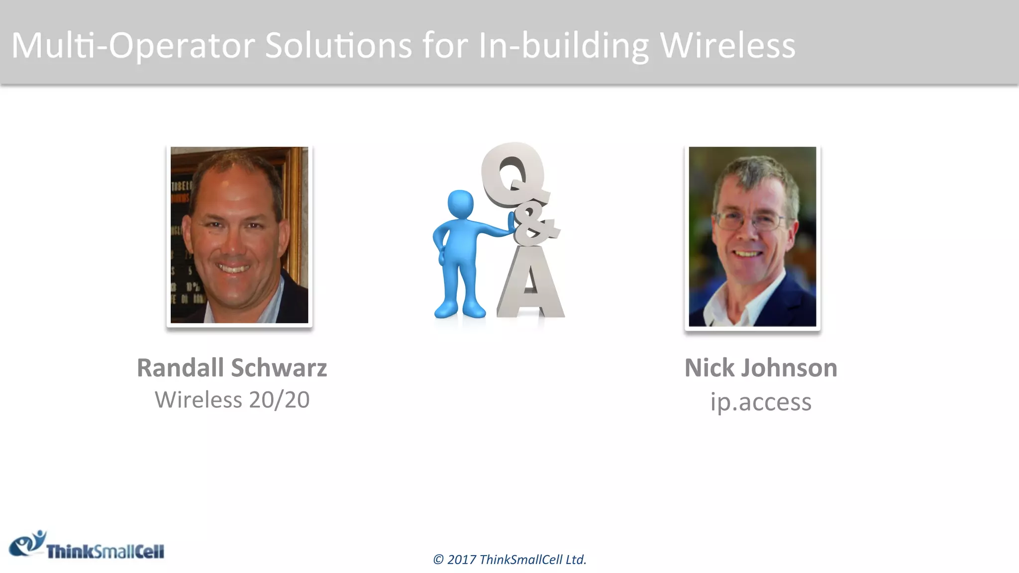 ©	2017	ThinkSmallCell	Ltd.	
Mul$-Operator	Solu$ons	for	In-building	Wireless	
Randall	Schwarz	
Wireless	20/20	
Nick	Johnson	
ip.access	
 