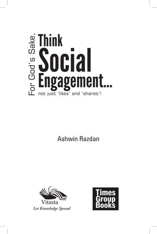 Think
For God’s Sake,



                  Social
                  Engagement…
                  not just ‘likes’ and ‘shares’!




                           Ashwin Razdan




         Let Knowledge Spread
 