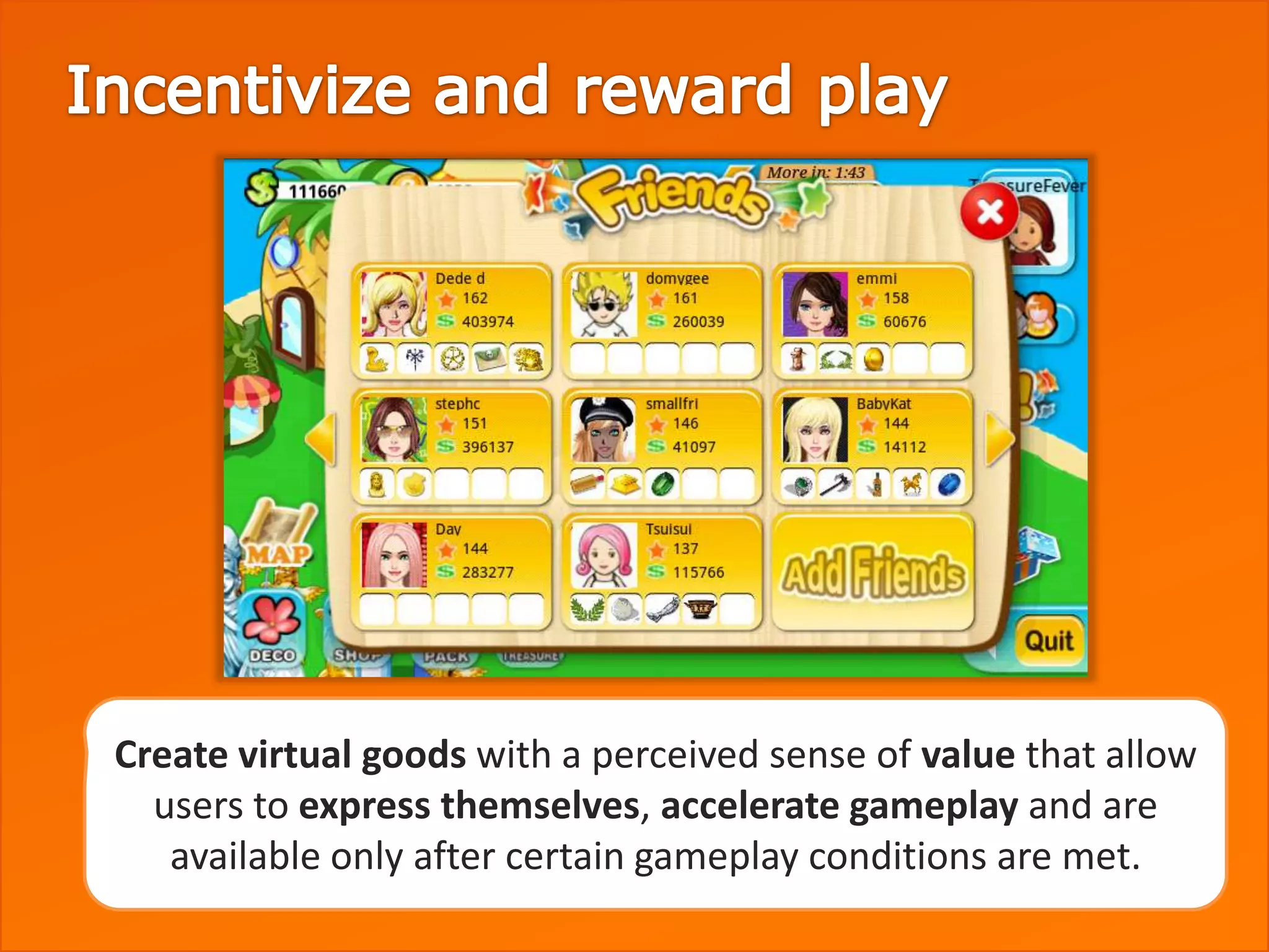 Create virtual goods with a perceived sense of value that allow
  users to express themselves, accelerate gameplay and are
   available only after certain gameplay conditions are met. 14
 