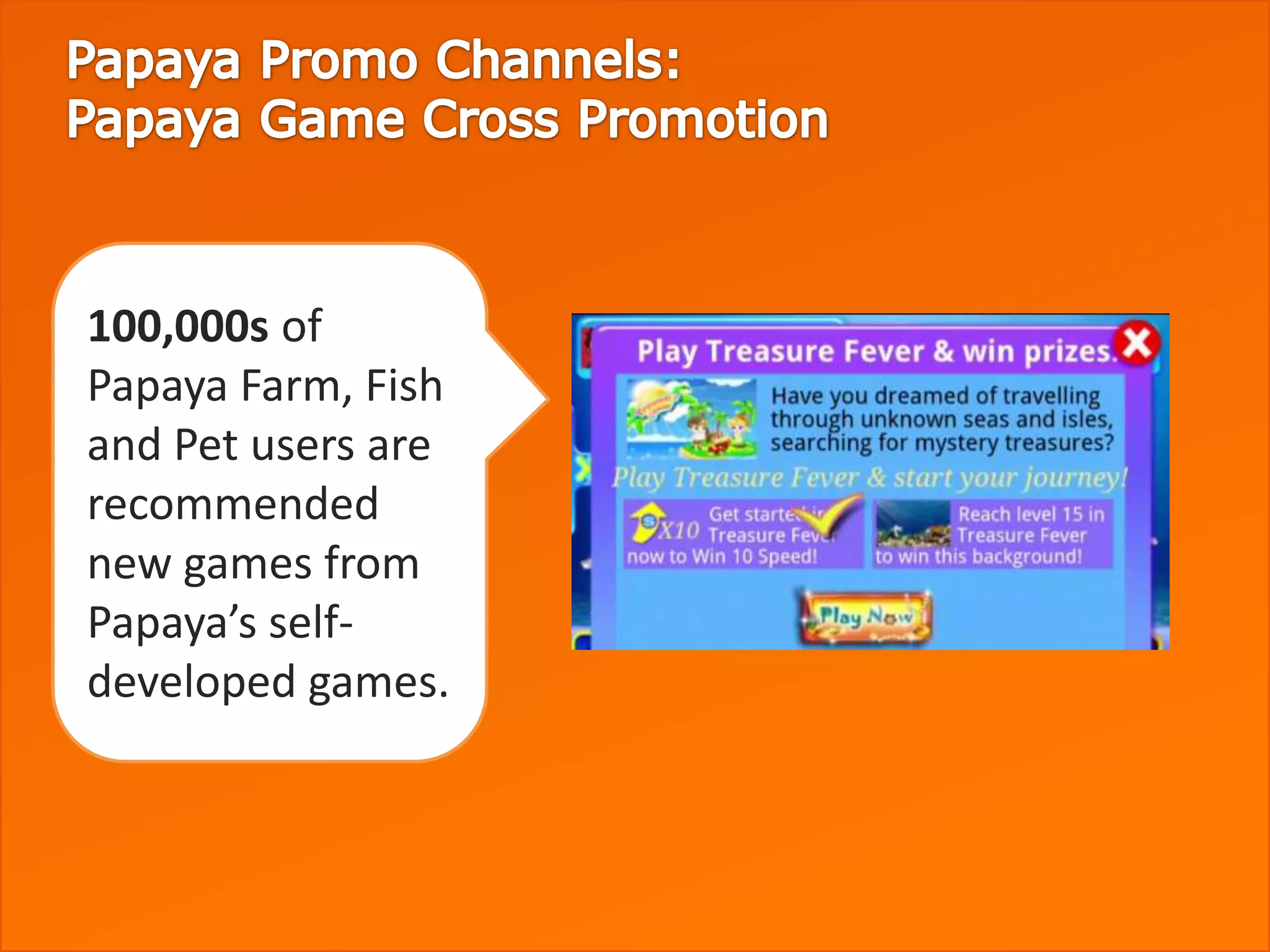 100,000s of
Papaya Farm, Fish
and Pet users are
recommended
new games from
Papaya’s self-
developed games.
 