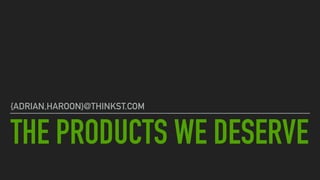 THE PRODUCTS WE DESERVE
{ADRIAN,HAROON}@THINKST.COM
 