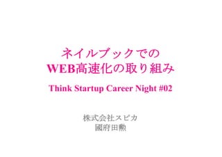 ネイルブックでの
WEB高速化の取り組み
Think Startup Career Night #02
株式会社スピカ
國府田勲
 