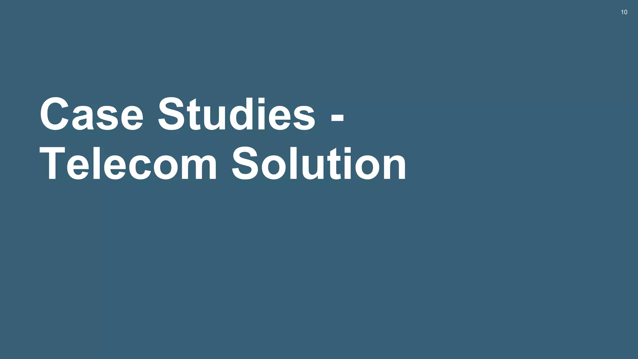 Case Studies -
Telecom Solution
10
 