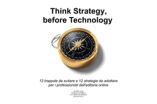 Think Strategy,
  before Technology




12 trappole da evitare e 12 strategie da adottare
      per i professionisti dell'editoria online
                       di Robin Good
                    Fondatore ed Editore
                   www.MasterNewMedia.it
                      @RobinGood_IT
 