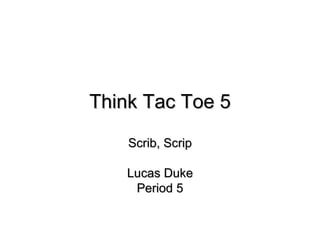 Think Tac Toe 5 Scrib, Scrip Lucas Duke Period 5 