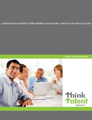 CAREER MANAGEMENT FOR MIDDLE MANAGERS - ISSUES AND CHALLENGES




                                          A Think Talent Roundtable
 