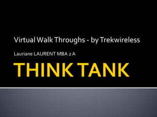THINK TANK  Virtual Walk Throughs - by Trekwireless Lauriane LAURENT MBA 2 A 