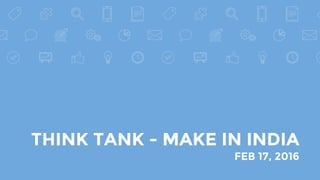 THINK TANK - MAKE IN INDIA
FEB 17, 2016
 