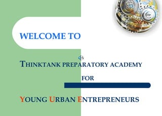 WELCOME TO
THINKTANK PREPARATORY ACADEMY
FOR
YOUNG URBAN ENTREPRENEURS
 