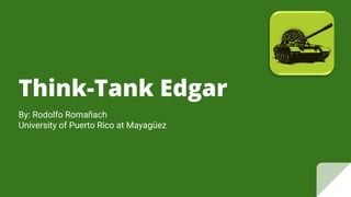 Think-Tank Edgar
By: Rodolfo Romañach
University of Puerto Rico at Mayagüez
 