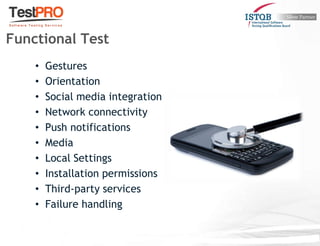 • Gestures
• Orientation
• Social media integration
• Network connectivity
• Push notifications
• Media
• Local Settings
• Installation permissions
• Third-party services
• Failure handling
Functional Test
 
