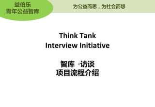 益伯乐            为公益而思，为社会而想
青年公益智库



             Think Tank
         Interview Initiative

             智库 ·访谈
            项目流程介绍
 
