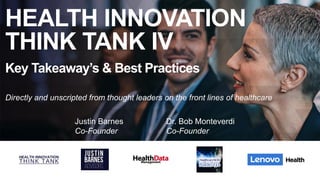 HEALTH INNOVATION
THINK TANK IV
Key Takeaway’s & Best Practices
Directly and unscripted from thought leaders on the front lines of healthcare
Justin Barnes
Co-Founder
Dr. Bob Monteverdi
Co-Founder
 