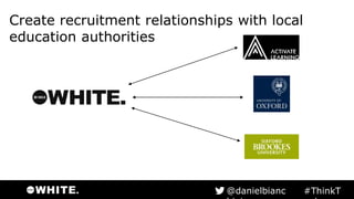 Create recruitment relationships with local
education authorities
#ThinkTank@danielbianchini
 