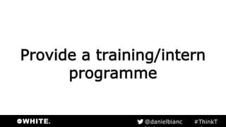 Provide a training/intern
programme
#ThinkTank@danielbianchini
 