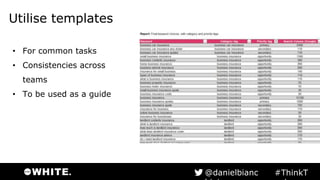 Utilise templates
• For common tasks
• Consistencies across
teams
• To be used as a guide
#ThinkTank@danielbianchini
 