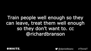 Train people well enough so they
can leave, treat them well enough
so they don’t want to. cc
@richardbranson
#ThinkTank@danielbianchini
 