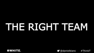 THE RIGHT TEAM
#ThinkTank@danielbianchini
 