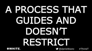 A PROCESS THAT
GUIDES AND
DOESN’T
RESTRICT #ThinkTank@danielbianchini
 