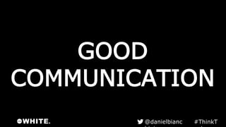 GOOD
COMMUNICATION
#ThinkTank@danielbianchini
 